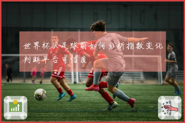 世界杯买足球前如何分析指数变化判断平台可信度