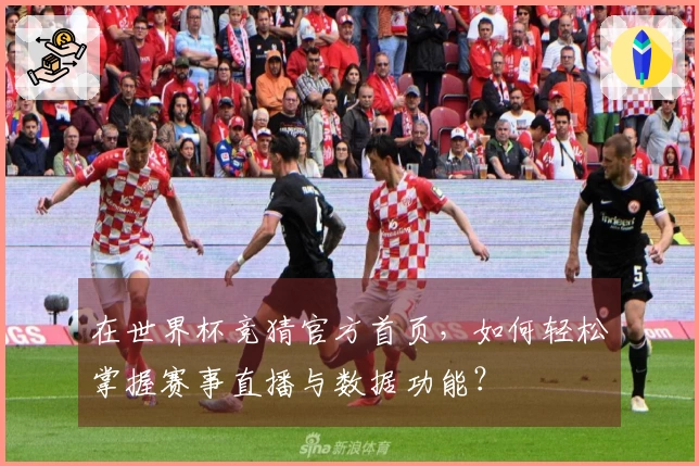 在世界杯竞猜官方首页,如何轻松掌握赛事直播与数据功能?