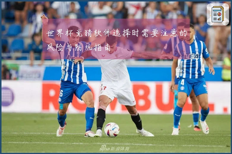 世界杯竞猜软件选择时需要注意的风险与防坑指南