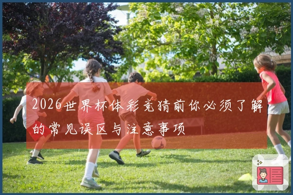 2026世界杯体彩竞猜前你必须了解的常见误区与注意事项