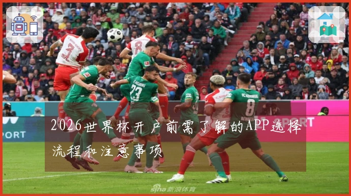 2026世界杯开户前需了解的APP选择流程和注意事项
