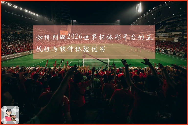 如何判断2026世界杯体彩平台的正规性与软件体验优劣