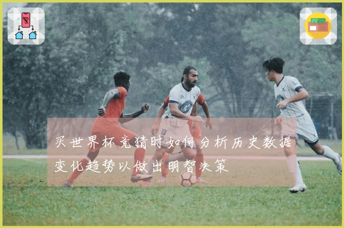 买世界杯竞猜时如何分析历史数据变化趋势以做出明智决策