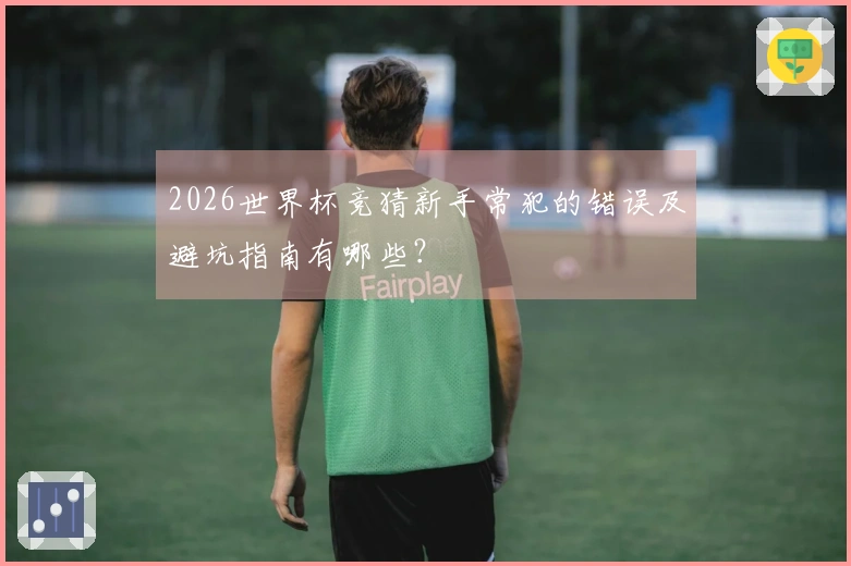 2026世界杯竞猜新手常犯的错误及避坑指南有哪些？