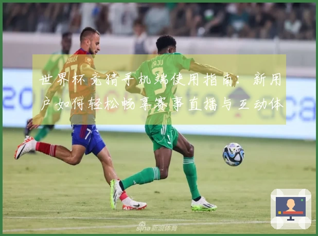 世界杯竞猜手机端使用指南:新用户如何轻松畅享赛事直播与互动体验