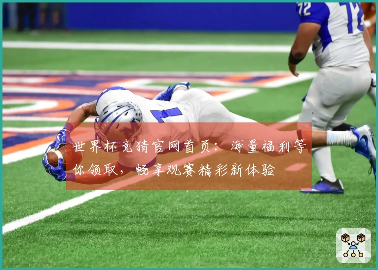 世界杯竞猜官网首页:海量福利等你领取,畅享观赛精彩新体验