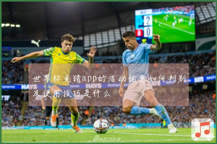 世界杯竞猜app的活动优惠如何判别及使用技巧是什么