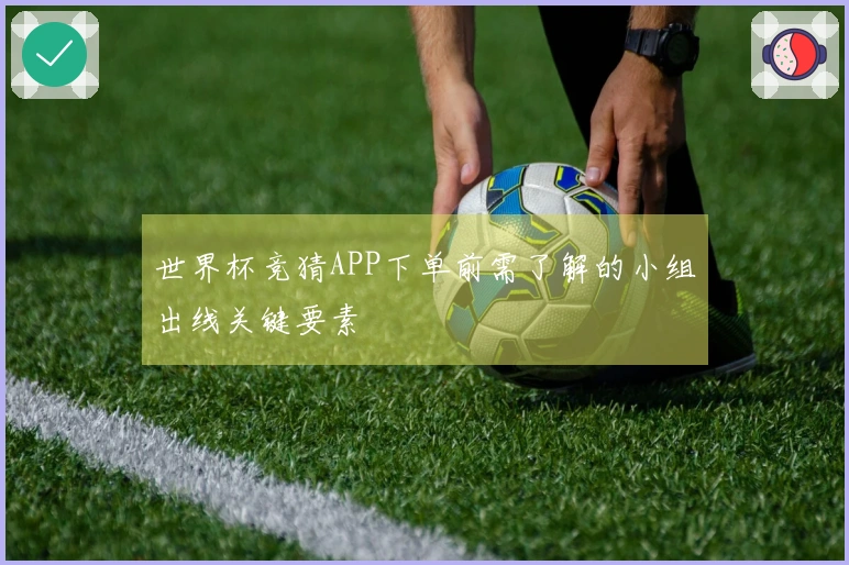 世界杯竞猜APP下单前需了解的小组出线关键要素