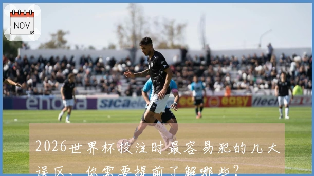 2026世界杯投注时最容易犯的几大误区，你需要提前了解哪些？