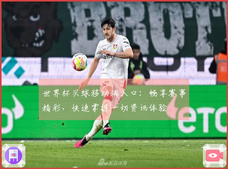 世界杯买球移动端入口：畅享赛事精彩，快速掌握一切资讯体验