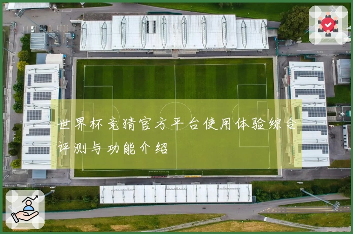 世界杯竞猜官方平台使用体验综合评测与功能介绍