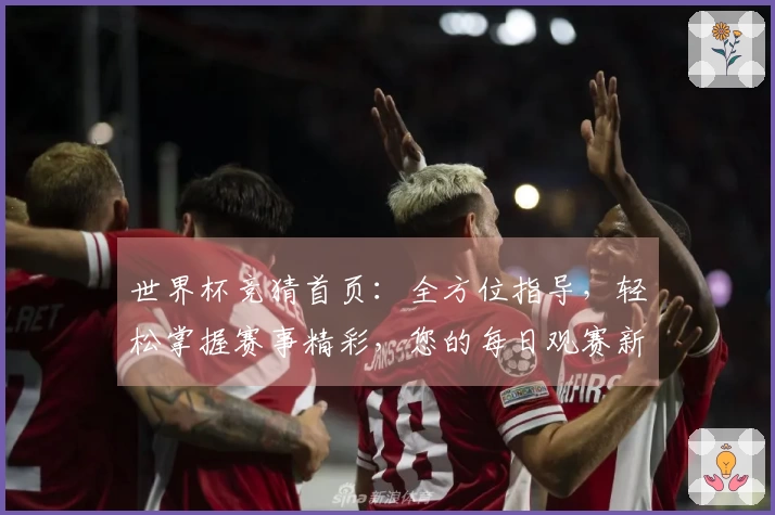 世界杯竞猜首页:全方位指导,轻松掌握赛事精彩,您的每日观赛新入口