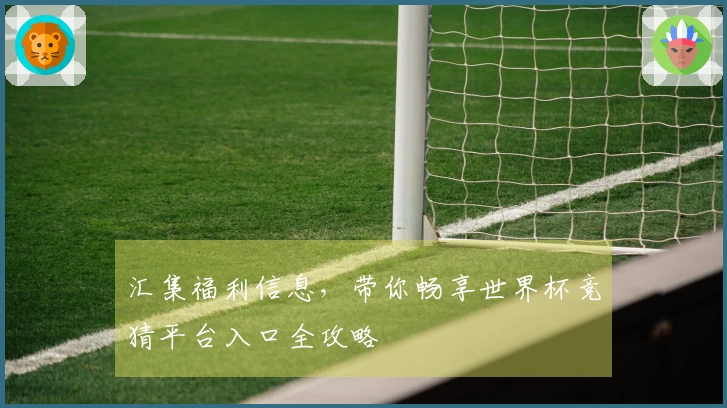 汇集福利信息，带你畅享世界杯竞猜平台入口全攻略